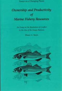 Ownership and Productivity of Marine Fishery Resources: An Essay on the Resolution of Conflict in the Use of the Ocean Pastures (Essays on a Changing Planet)