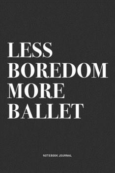 Less Boredom More Ballet: A 6x9 Inch Diary Notebook Journal With A Bold Text Font Slogan On A Matte Cover and 120 Blank Lined Pages Makes A Great Alternative To A Card
