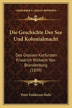 Die Geschichte der See- und Kolonialmacht des großen Kurfürsten Friedrich Wilhelm von Brandenburg.
