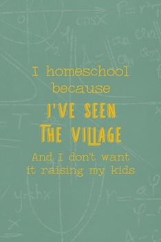I Homeschool Because I've Seen The Village And I Don't Want It Raising My Kids: All Purpose 6x9 Blank Lined Notebook Journal Way Better Than A Card Trendy Unique Gift Green Math Board Homeschool