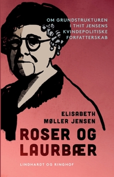 Roser og laurb?r. Om grundstrukturen i Thit Jensens kvindepolitiske forfatterskab