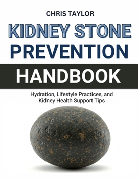 KIDNEY STONE PREVENTION HANDBOOK: Hydration, Lifestyle Practices, and Kidney Health Support Tips