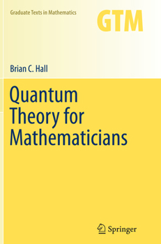 Quantum Theory for Mathematicians - Book #267 of the Graduate Texts in Mathematics