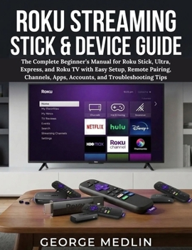 ROKU STREAMING STICK & DEVICE GUIDE: The Complete Beginner’s Manual for Roku Stick, Ultra, Express, and Roku TV with Easy Setup, Remote Pairing, ... Tips (The DIY Smart Home Guide Collection)