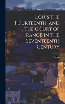 Hardcover Louis the Fourteenth, and the Court of France in the Seventeenth Century Book