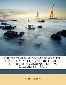 Paperback The Tercentenary of Milton's Birth. Inaugural Meeting at the Theatre, Burlington Gardens, Tuesday, December 8, 1908 .. Book