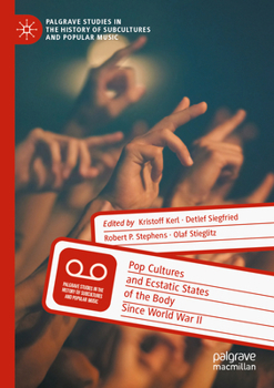 Pop Cultures and Ecstatic States of the Body Since World War II (Palgrave Studies in the History of Subcultures and Popular Music)