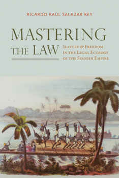 Hardcover Mastering the Law: Slavery and Freedom in the Legal Ecology of the Spanish Empire Book