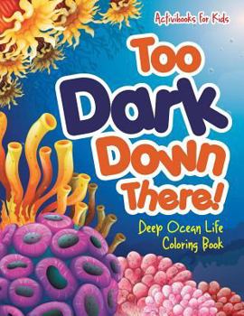 Paperback Too Dark Down There! Deep Ocean Life Coloring Book