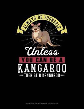 Paperback Always Be Yourself Unless You Can Be a Kangaroo Then Be a Kangaroo: Composition Notebook: Wide Ruled Book