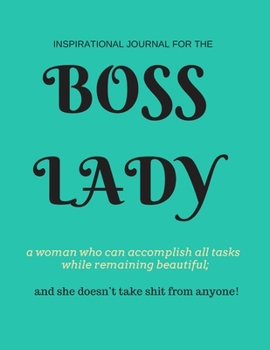 Boss Lady: Inspirational Journal for a woman who can accomplish all tasks, while remaining beautiful, and she doesn't take shit from anyone! 100 ... for strong women in leadership positions.