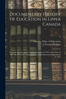 Paperback Documentary History of Education in Upper Canada: From the Passing of the Constitutional Act of 1791 to the Close of Rev. Dr. Ryerson's Administration Book