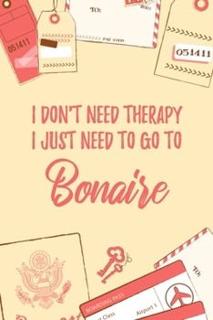 I Don't Need Therapy I Just Need To Go To Bonaire: 6x9" Dot Bullet Travel Notebook/Journal Funny Gift Idea For Travellers, Explorers, Backpackers, Campers, Tourists, Holiday Memory Book
