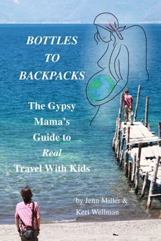 Paperback Bottles to Backpacks: The Gypsy Mama's Guide to Real Travel with Kids Book