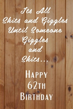 Paperback Its All Shits and Giggles and Until Someone Giggles and Shits Happy 62th Birthday: Bathroom Humor 62th Birthday gag Gift / Journal / Notebook / Diary Book