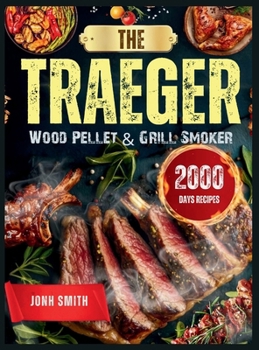 The Traeger Wood Pellet & Grill Smoker: 2000 Days of Delicious and Effortless Traeger Grill Recipes Book for Outdoor Picnics and Gatherings with Step-by-Step Guide
