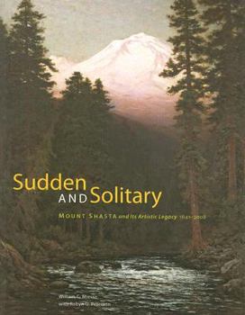 Sudden and Solitary: Mount Shasta and Its Artistic Legacy 1841-2008