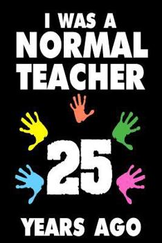 Paperback I Was A Normal Teacher 25 Years Ago: Funny Teachers Career Quote Gift Sketchbook Book