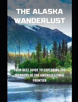 Paperback The Alaska Wanderlust: Your Best Guide To Exploring The Wonders Of The America's Final Frontier Book