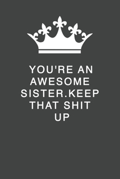 You're An Awesome Sister. Keep That Shit Up: Blank Lined Journal , (122 Page, 6 x 9 inch) Soft Cover, Matte Finish