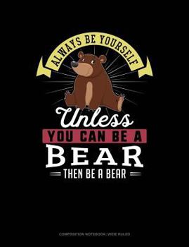Paperback Always Be Yourself Unless You Can Be a Bear Then Be a Bear: Composition Notebook: Wide Ruled Book