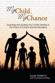 My Child, My Chance: Guarding and Guiding Your Child’s Identity in the Chaos of Culture and Sex Education
