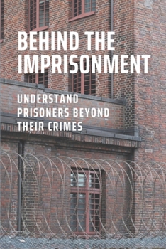 Paperback Behind The Imprisonment: Understand Prisoners Beyond Their Crimes: Insight Into The Federal Prison System Book