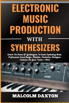 Paperback Electronic Music Production with Synthesizers: Unlock The Power Of Synthesizers To Create Captivating Beats, Professional Sound Design, Melodies, Prod [Large Print] Book