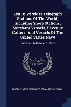 List Of Wireless Telegraph Stations Of The World, Including Shore Stations, Merchant Vessels, Revenue Cutters, And Vessels Of The United States Navy: Corrected To October 1, 1910...