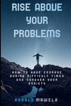 Paperback Rise Above Your Problems: How to Have Courage During Difficult Times and Conquer Your Anxiety Book