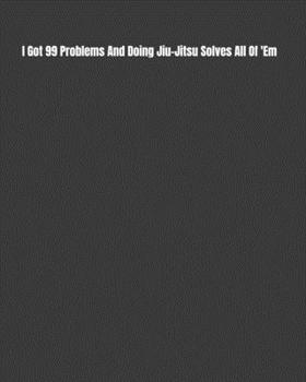 Paperback I Got 99 Problems And Doing Jiu-Jitsu Solves All Of 'Em: Weekly Monthly Goals, Nutrition, Competition Tracker, & Notes Book