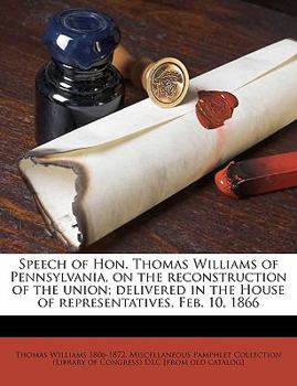 Paperback Speech of Hon. Thomas Williams of Pennsylvania, on the Reconstruction of the Union; Delivered in the House of Representatives, Feb. 10, 1866 Volume 2 Book