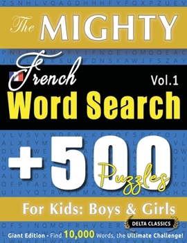 The Mighty French Word Search - 500 Puzzles for Kids: Boys & Girls - Delta Classics - Giant Edition - Find 10,000 Words, the Ultimate Challenge!