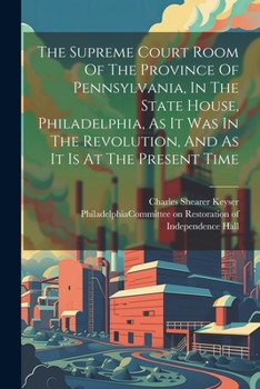 Paperback The Supreme Court Room Of The Province Of Pennsylvania, In The State House, Philadelphia, As It Was In The Revolution, And As It Is At The Present Tim Book