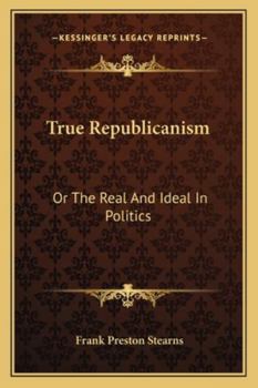Paperback True Republicanism: Or The Real And Ideal In Politics Book