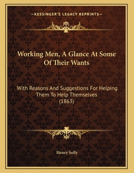 Paperback Working Men, A Glance At Some Of Their Wants: With Reasons And Suggestions For Helping Them To Help Themselves (1863) Book