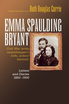 Paperback Emma Spaulding Bryant: Civil War Bride, Carpetbagger's Wife, Ardent Feminist: Letters 1860-1900 Book