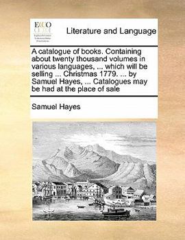 Paperback A catalogue of books. Containing about twenty thousand volumes in various languages, ... which will be selling ... Christmas 1779. ... by Samuel Hayes Book