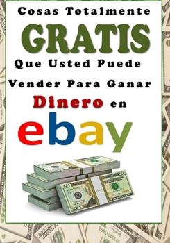 Paperback Cosas Totalmente GRATIS Que Usted Puede Vender Para Ganar Dinero en eBay [Spanish] Book