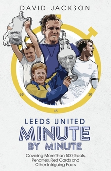 Hardcover Leeds United Minute by Minute: Covering More Than 500 Goals, Penalties, Red Cards and Other Intriguing Facts Book