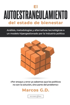 El AUTOESTRANGULAMIENTO del estado de bienestar: Análisis, metodologías y alternativas tecnológicas a un modelo hipergestionado por la industria política (Spanish Edition)