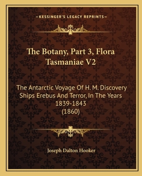 Paperback The Botany, Part 3, Flora Tasmaniae V2: The Antarctic Voyage Of H. M. Discovery Ships Erebus And Terror, In The Years 1839-1843 (1860) Book