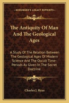 Paperback The Antiquity Of Man And The Geological Ages: A Study Of The Relation Between The Geological Ages Of Modern Science And The Occult Time-Periods As Giv Book