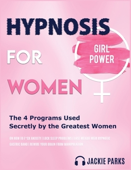 Hypnosis for Women: The 4 Programs Used Secretly by the Greatest Women on How To F*uck Anxiety - Lock Sleep Problems - Lose Weight with Hypnotic Gastric Band - Rewire Your Brain from Manipulation