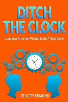 Paperback Ditch the Clock: Using Your Attention Mindset to Get Things Done! Book