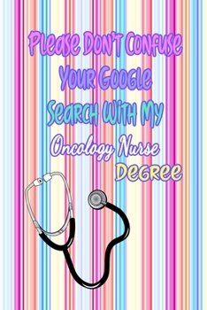 Please Don't Confuse Your Google Search With My Oncology Nurse Degree: Gift Notebook Journal for Nurses, RNs, LPNs and Nurse Practitioners