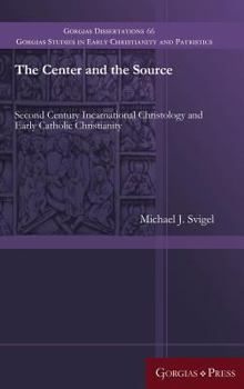 Hardcover The Center and the Source: Second Century Incarnational Christology and Early Catholic Christianity Book