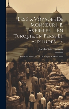 Hardcover Les Six Voyages De Monsieur J. B. Tavernier, ... En Turquie, En Perse Et Aux Indes ... /.: Où Il N'est Parlé Que De La Turquie & De La Perse [French] Book