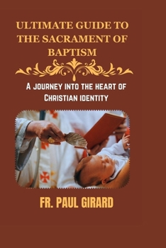 Ultimate Guide to the Sacrament of Baptism: A Journey Into The Heart Of Christian Identity