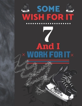 Some Wish For It 7 And I Work For It: Hockey Gift For Boys And Girls Age 7 Years Old - Art Sketchbook Sketchpad Activity Book For Kids To Draw And Sketch In